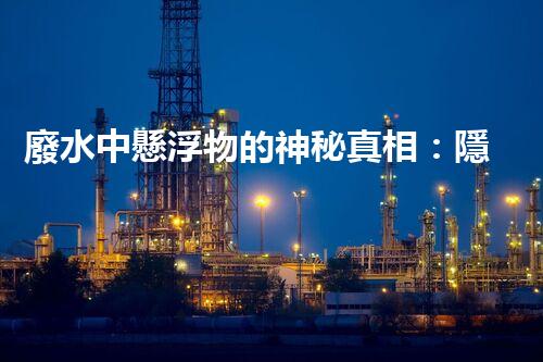廢水中懸浮物的神秘真相：隱藏在水中的微小粒子，到底有多可怕？